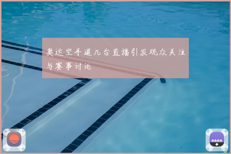 奥运空手道几台直播引发观众关注与赛事讨论