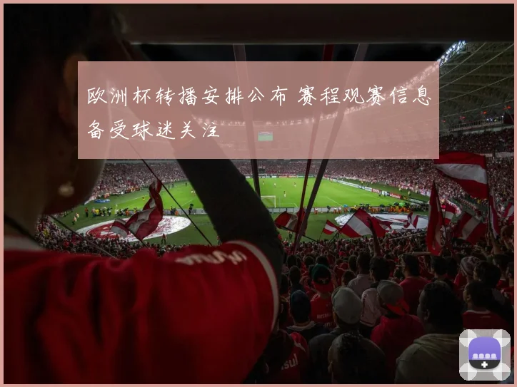 欧洲杯转播安排公布 赛程观赛信息备受球迷关注