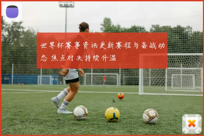 世界杯赛事资讯更新赛程与备战动态 焦点对决持续升温