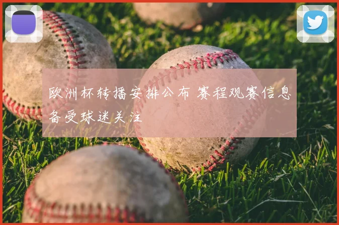 欧洲杯转播安排公布 赛程观赛信息备受球迷关注