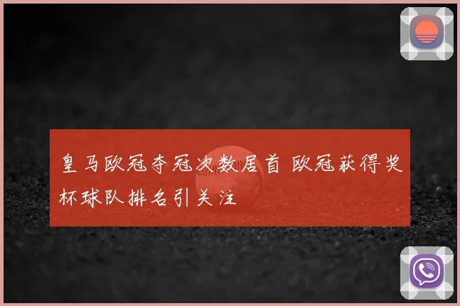 皇马欧冠夺冠次数居首 欧冠获得奖杯球队排名引关注
