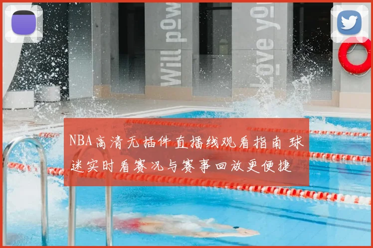 NBA高清无插件直播线观看指南 球迷实时看赛况与赛事回放更便捷