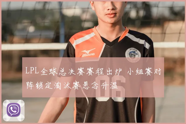 LPL全球总决赛赛程出炉 小组赛对阵锁定淘汰赛悬念升温