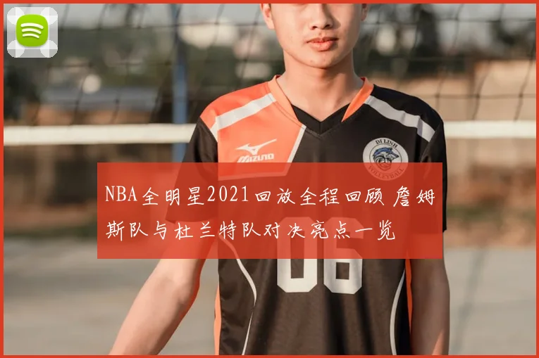 NBA全明星2021回放全程回顾 詹姆斯队与杜兰特队对决亮点一览