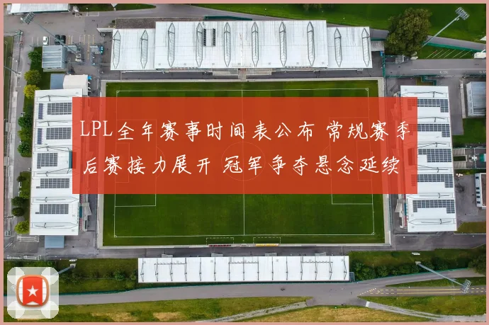 LPL全年赛事时间表公布 常规赛季后赛接力展开 冠军争夺悬念延续