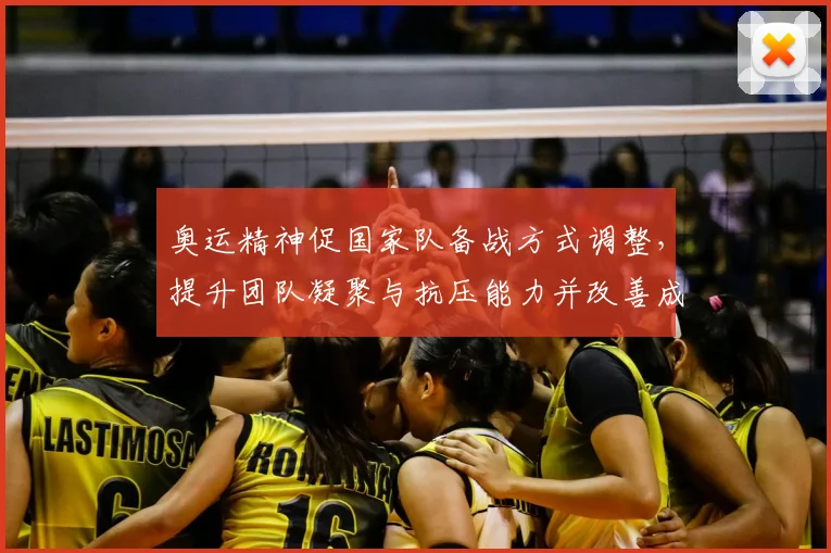 奥运精神促国家队备战方式调整，提升团队凝聚与抗压能力并改善成效