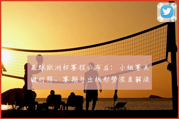 足球欧洲杯赛程公布后：小组赛关键对阵、赛期与出线形势深度解读