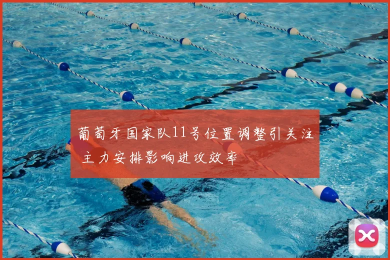 葡萄牙国家队11号位置调整引关注 主力安排影响进攻效率