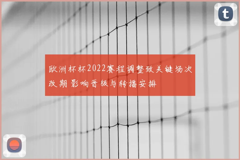 欧洲杯杯2022赛程调整致关键场次改期 影响晋级与转播安排