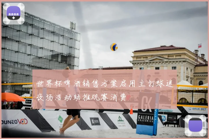 世界杯啤酒销售方案启用主打球迷夜场活动助推观赛消费