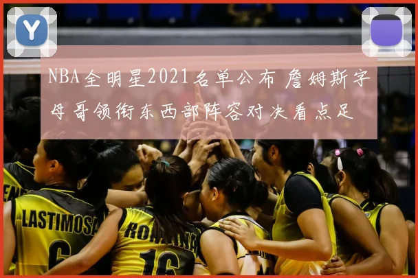 NBA全明星2021名单公布 詹姆斯字母哥领衔东西部阵容对决看点足