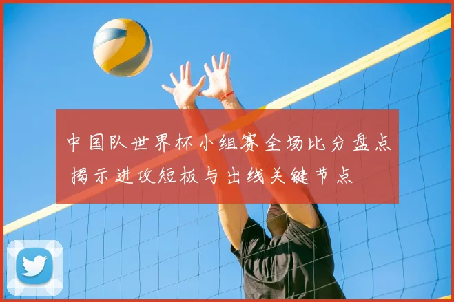 中国队世界杯小组赛全场比分盘点 揭示进攻短板与出线关键节点