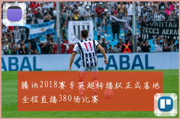 腾讯2018赛季英超转播权正式落地全程直播380场比赛