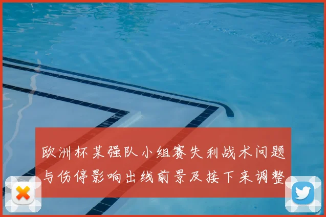 欧洲杯某强队小组赛失利战术问题与伤停影响出线前景及接下来调整