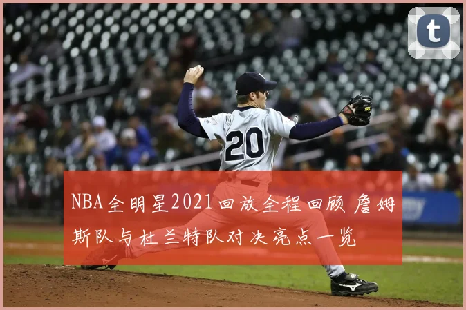 NBA全明星2021回放全程回顾 詹姆斯队与杜兰特队对决亮点一览