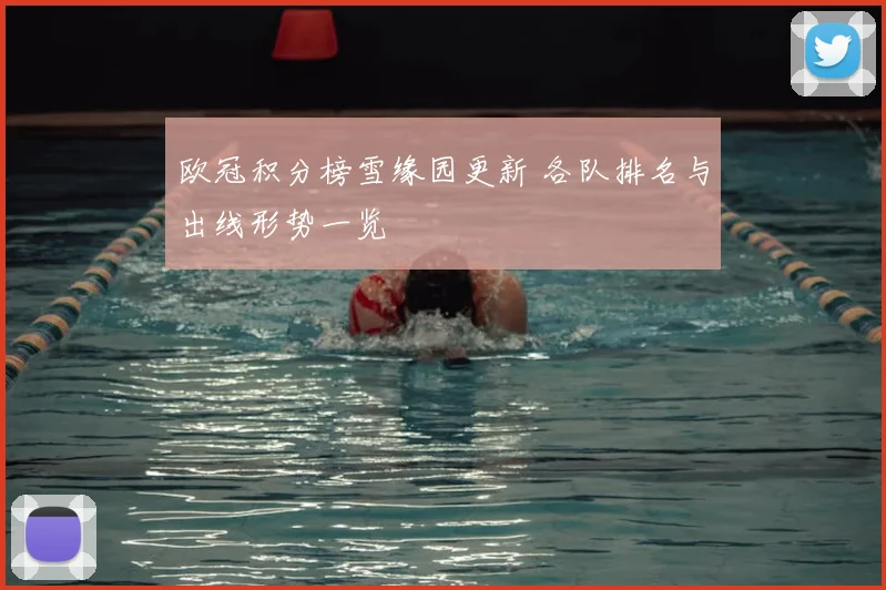 欧冠积分榜雪缘园更新 各队排名与出线形势一览