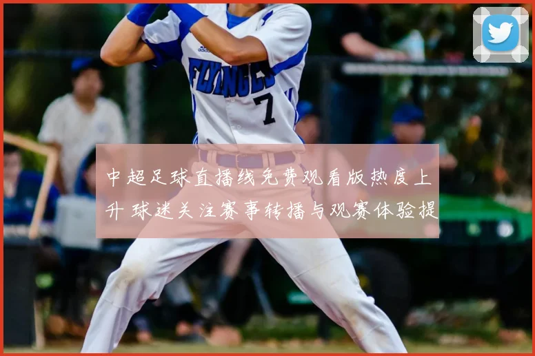 中超足球直播线免费观看版热度上升 球迷关注赛事转播与观赛体验提升
