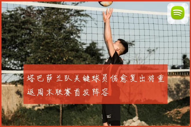 塔巴萨兰队关键球员伤愈复出将重返周末联赛首发阵容