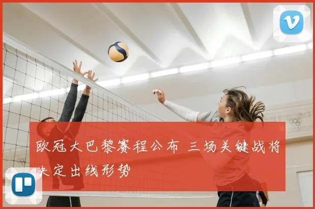 欧冠大巴黎赛程公布 三场关键战将决定出线形势