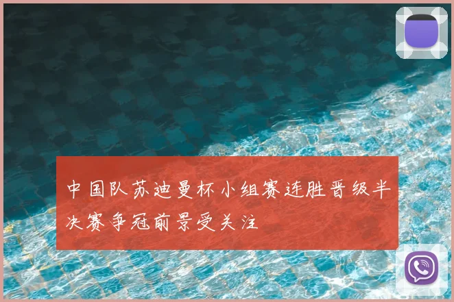 中国队苏迪曼杯小组赛连胜晋级半决赛争冠前景受关注