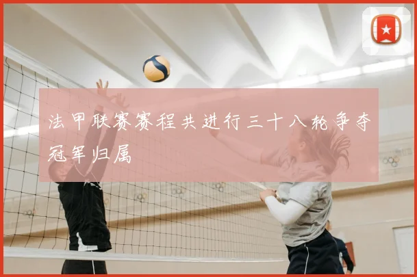 法甲联赛赛程共进行三十八轮争夺冠军归属