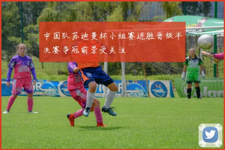 中国队苏迪曼杯小组赛连胜晋级半决赛争冠前景受关注