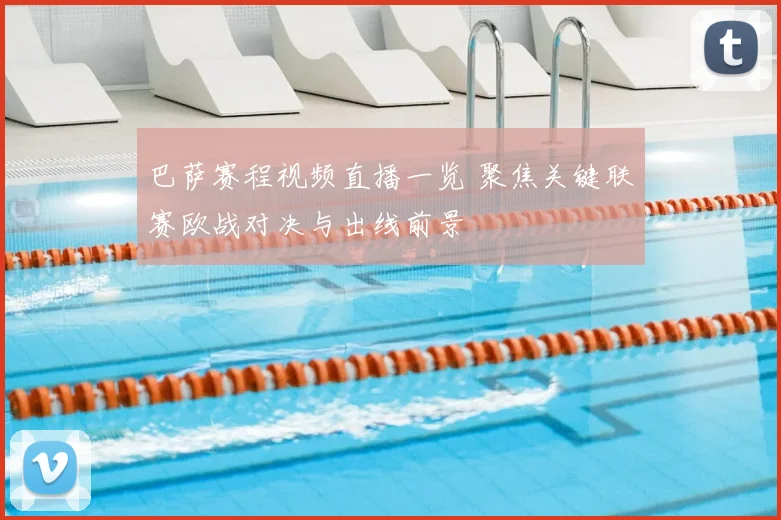 巴萨赛程视频直播一览 聚焦关键联赛欧战对决与出线前景