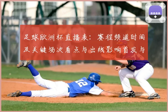 足球欧洲杯直播表：赛程频道时间及关键场次看点与出线影响首发与伤停情况