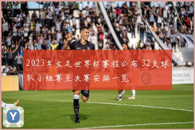 2023年女足世界杯赛程公布 32支球队小组赛至决赛安排一览