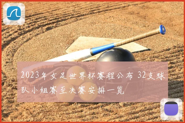 2023年女足世界杯赛程公布 32支球队小组赛至决赛安排一览