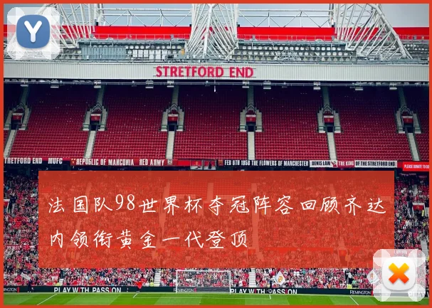 法国队98世界杯夺冠阵容回顾齐达内领衔黄金一代登顶